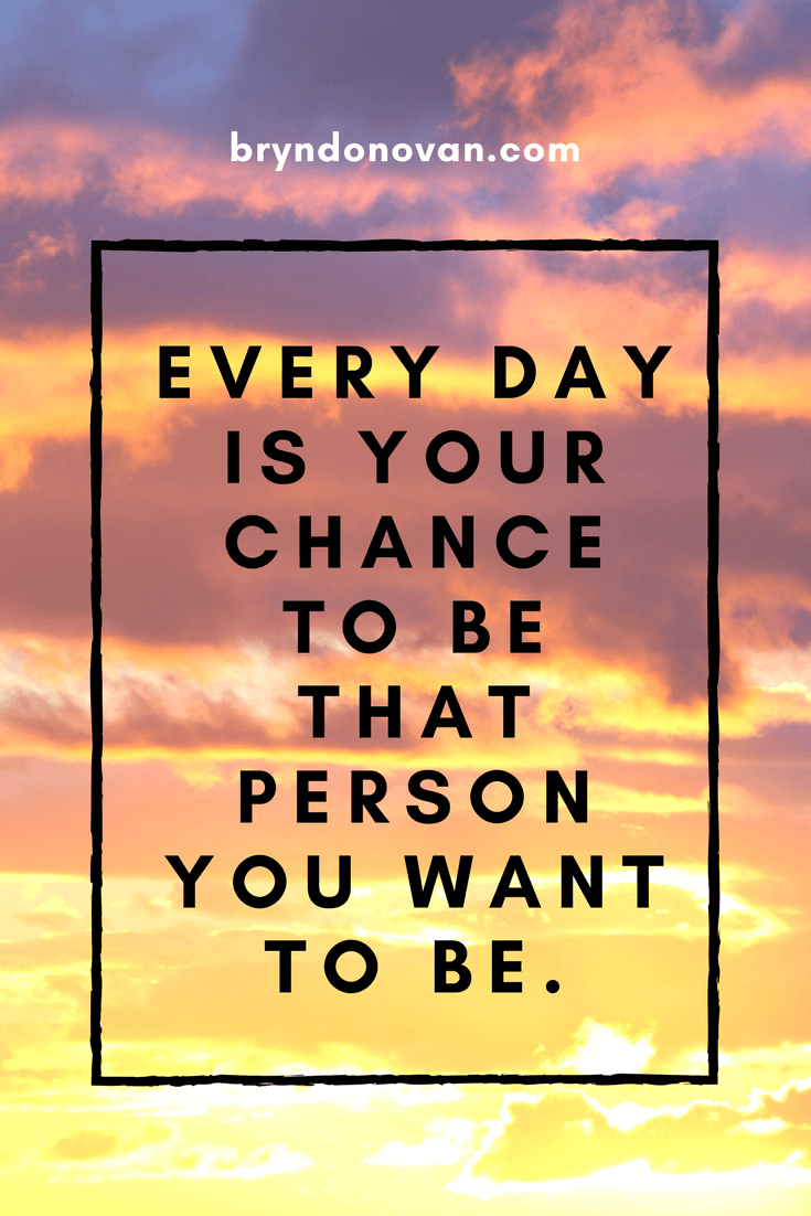  Every  Day  Is Your Chance to Be That Person You Want To Be 