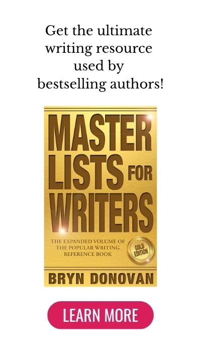 get the ultimate writing resource used by many bestselling authors (the book) Master Lists for Writers: Gold Edition by Bryn Donovan (click button) Learn More